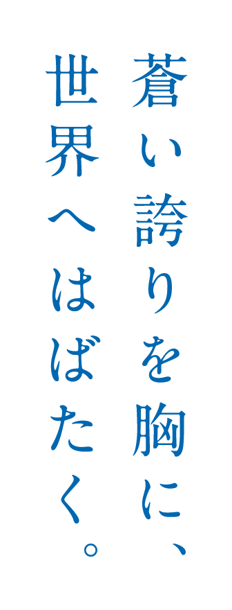 蒼い誇りを胸に、世界へはばたく。